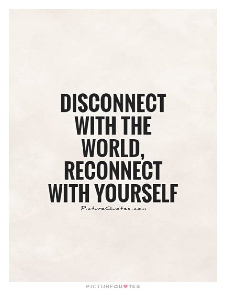 How do you disconnect with the world?