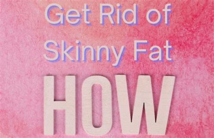 How do you get rid of skinny fat?