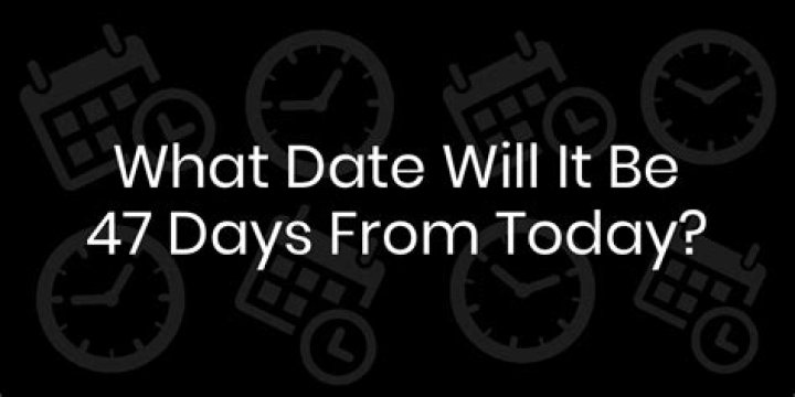 How many days is 47 days from now?
