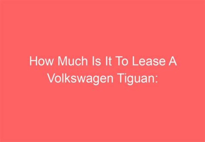 How much is a Tiguan lease?