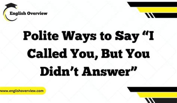 What is the most polite way of saying I called you but you didn't answer?
