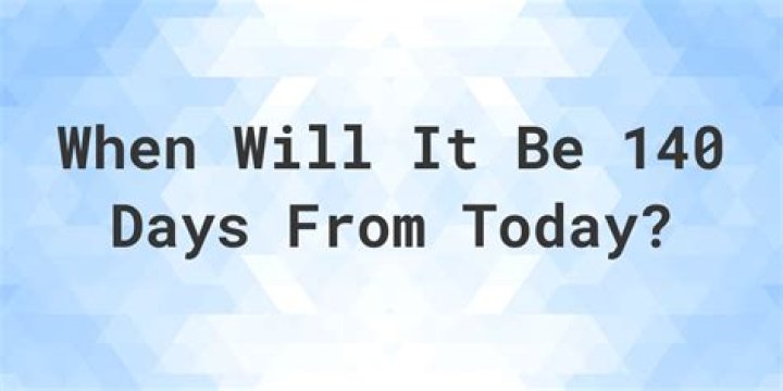 Whats 140 days from now?