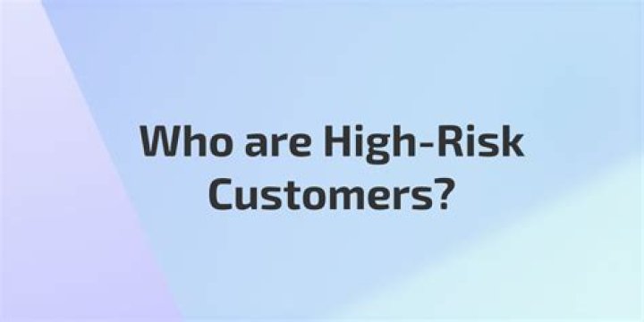 Who are high risk customer types?