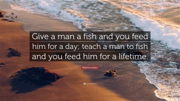 Who said give a man a fish and you feed him for a day?