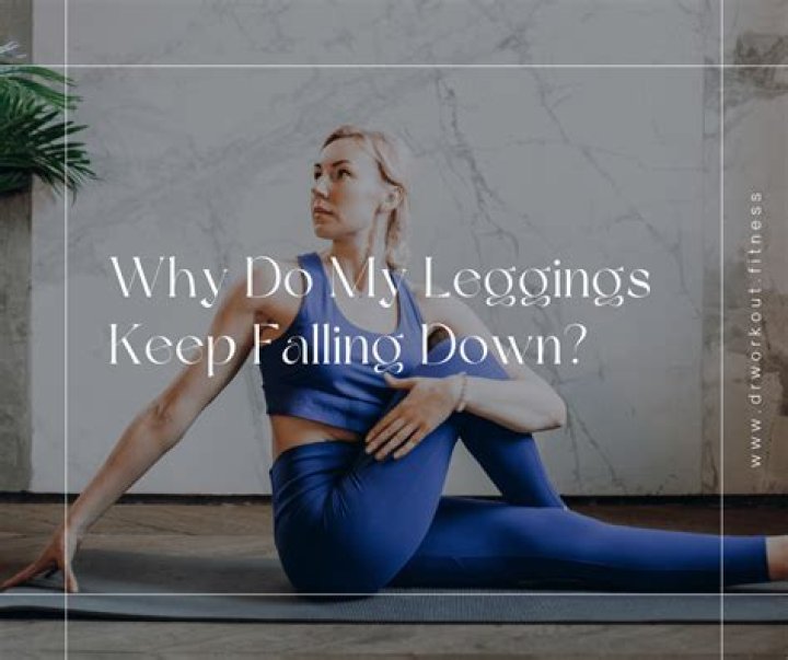 Why do all my leggings keep falling down?