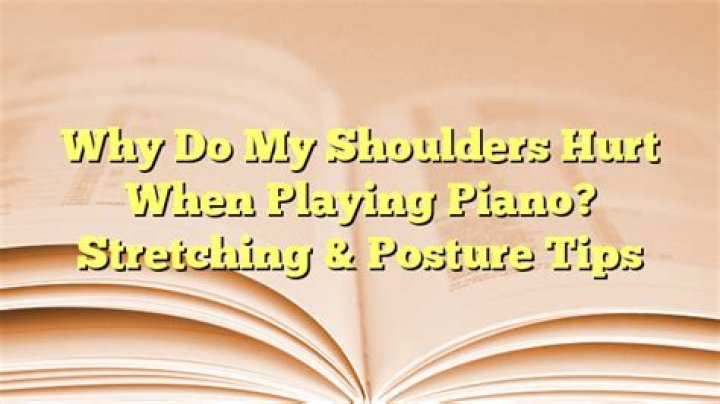 Why do my shoulders hurt when playing piano?